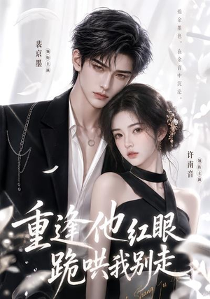 重逢他红眼跪哄我别走(109集) 重逢他红眼跪哄我别走(109集)好看短剧分享