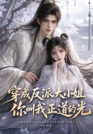 穿成反派大小姐你叫我正道的光（113集）火爆热门短剧