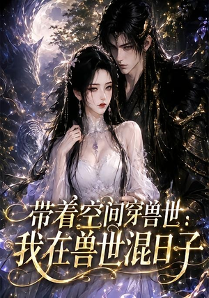 带着空间穿兽世:我在兽世混日子(201集) 带着空间穿兽世:我在兽世混日子(201集)全剧免费观看