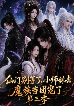 仙门别等了，小师妹去魔族当团宠了第三季（132集）最火爆的短剧