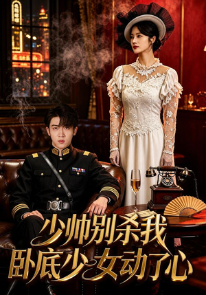 少帅别杀我，卧底少女动了心（60集）短剧太好看了吧