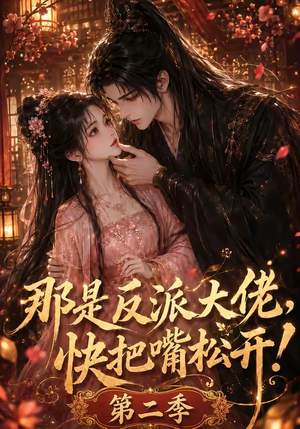 那是反派大佬，快把嘴松开！第二季（55集）追短剧太上头了