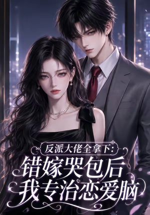 反派大佬全拿下:错嫁哭包后我专治恋爱脑(76集) 反派大佬全拿下:错嫁哭包后我专治恋爱脑(76集)免费看全网短剧