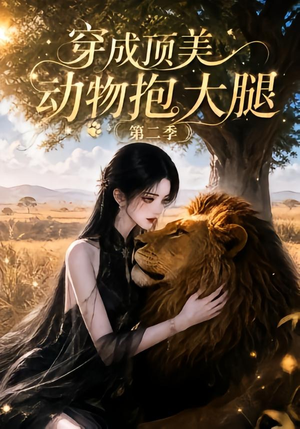 穿成顶美动物抱大腿第二季（96集）最新短剧推荐