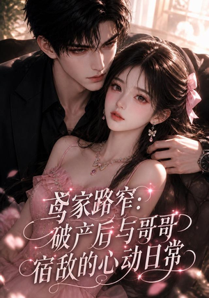 鸢家路窄：破产后与哥哥宿敌的心动日常（147集）精彩短剧免费看