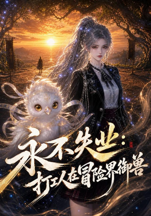 永不失业：打工人在冒险界御兽（108集）大结局一气呵成
