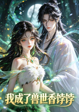 我成了兽世香饽饽（86集）热门短剧又来了