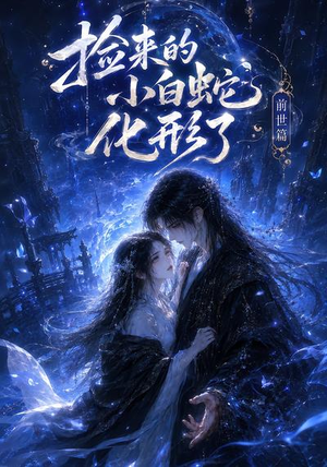 捡来的小白蛇化形了之前世篇(38集) 捡来的小白蛇化形了之前世篇(38集)全集免费观看