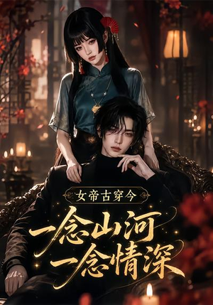 女帝古穿今一念山河,一念深情(79集) 女帝古穿今一念山河,一念深情(79集)最后的大结局