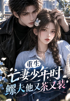 重生亡妻少年时,鳏夫他又茶又装!(118集) 重生亡妻少年时,鳏夫他又茶又装!(118集)亿万短剧抢先看