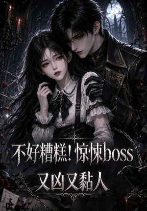 不好糟糕!惊悚boss又凶又黏人(126集) 不好糟糕!惊悚boss又凶又黏人(126集)红果短剧看全集